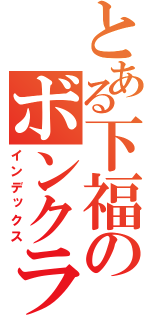 とある下福のボンクラ（インデックス）