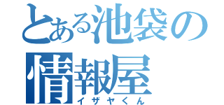 とある池袋の情報屋（イザヤくん）