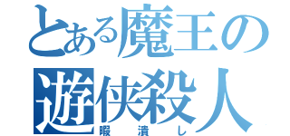 とある魔王の遊侠殺人（暇潰し）