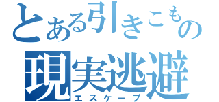 とある引きこもりの現実逃避（エスケープ）