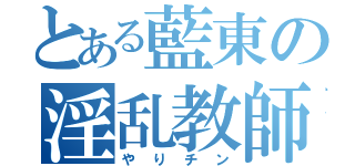 とある藍東の淫乱教師（やりチン）