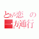 とある恋の一方通行（片想い）