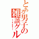 とある男子の雑談グループ（イケメン（自称）と豚と時々モジャ×２）