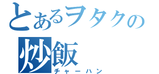 とあるヲタクの炒飯（チャーハン）