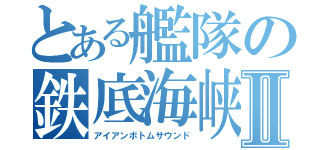 とある艦隊の鉄底海峡Ⅱ（アイアンボトムサウンド）