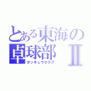 とある東海の卓球部Ⅱ（タッキュウクラブ）