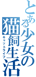 とある少女の猫飼生活（キャットライフ）