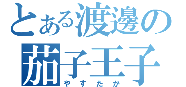 とある渡邊の茄子王子（やすたか）