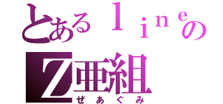 とあるｌｉｎｅのＺ亜組（ぜあぐみ）