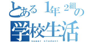 とある１年２組の学校生活（ｓｕｐｅｒ ｓｔｕｄｅｎｔ）