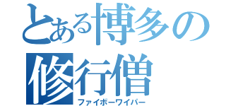 とある博多の修行僧（ファイボーワイパー）