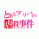 とあるプリンセスの虐殺事件（ローリングウッド）