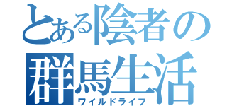 とある陰者の群馬生活（ワイルドライフ）