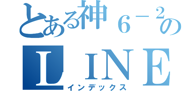 とある神６－２のＬＩＮＥ（インデックス）