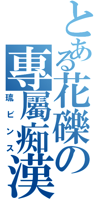 とある花礫の專屬痴漢（琉ビンス）