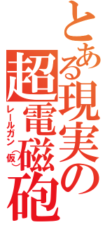 とある現実の超電磁砲（レールガン（仮））