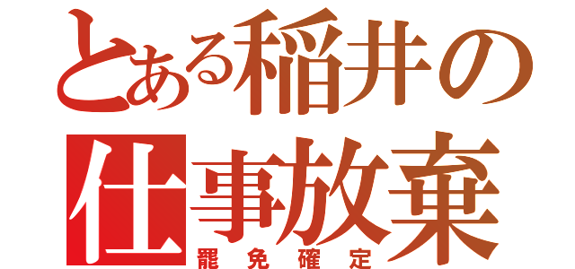 とある稲井の仕事放棄（罷免確定）