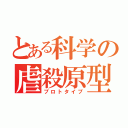 とある科学の虐殺原型（プロトタイプ）