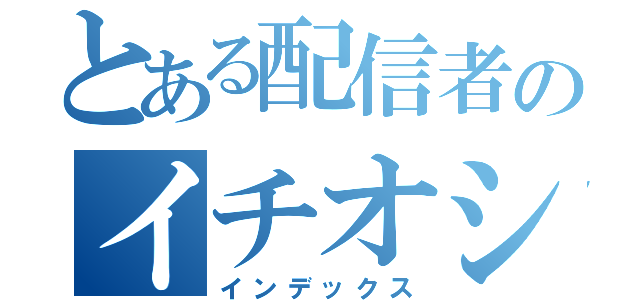 とある配信者のイチオシ（インデックス）