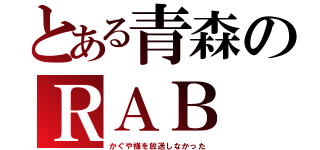 とある青森のＲＡＢ（かぐや様を放送しなかった）