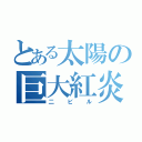 とある太陽の巨大紅炎（二ビル）