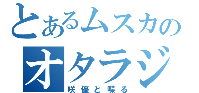 とあるムスカのオタラジ（咲優と喋る）