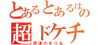 とあるとあるは組の超ドケチ（摂津のきり丸）