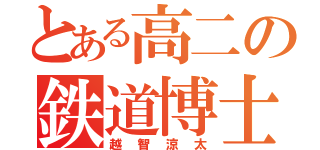 とある高二の鉄道博士（越智涼太）