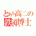 とある高二の鉄道博士（越智涼太）