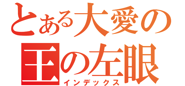 とある大愛の王の左眼（インデックス）