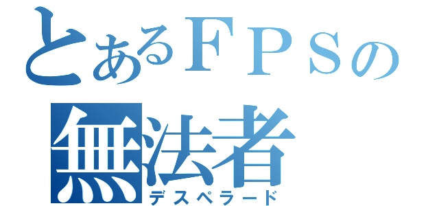 とあるＦＰＳの無法者（デスペラード）