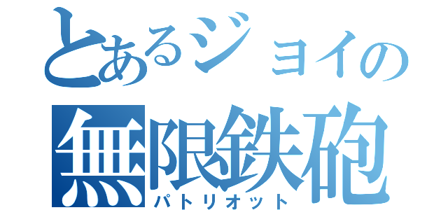 とあるジョイの無限鉄砲（パトリオット）