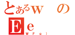 とあるｗのＥｅ（ＷＦｇ｝）