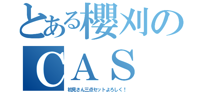 とある櫻刈のＣＡＳ（初見さん三点セットよろしく！）