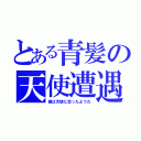 とある青髪の天使遭遇（僕は天使に会ったようだ）