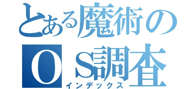 とある魔術のＯＳ調査（インデックス）