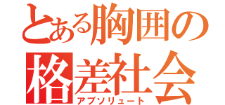 とある胸囲の格差社会（アブソリュート）