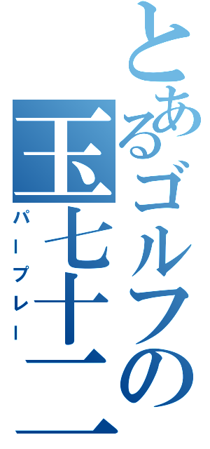 とあるゴルフの玉七十二（パープレー）