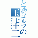 とあるゴルフの玉七十二（パープレー）