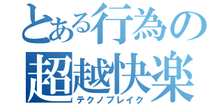 とある行為の超越快楽（テクノブレイク）