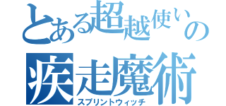 とある超越使いの疾走魔術師（スプリントウィッチ）