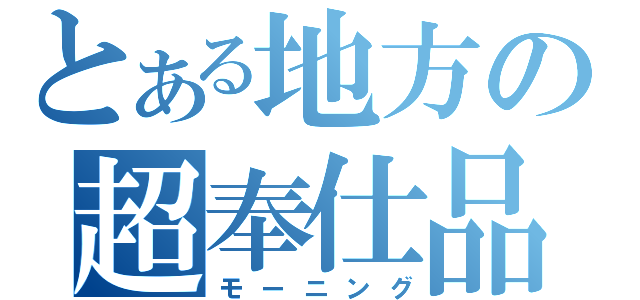 とある地方の超奉仕品（モーニング）