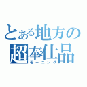 とある地方の超奉仕品（モーニング）