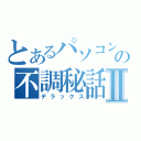 とあるパソコンの不調秘話Ⅱ（デラックス）