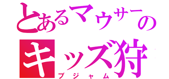 とあるマウサーのキッズ狩り（ブジャム）