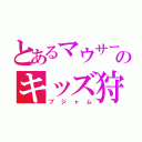 とあるマウサーのキッズ狩り（ブジャム）