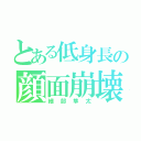 とある低身長の顔面崩壊（細部隼太）