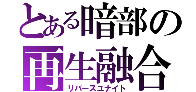 とある暗部の再生融合（リバースユナイト）