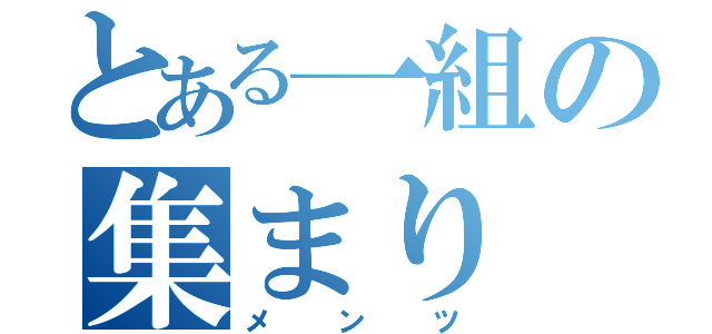 とある一組の集まり（メンツ）