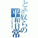 とある奴らの平和日常（ピースエブリデイ）